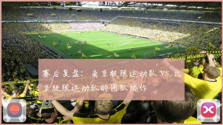 赛后复盘：南京极限运动队 vs 北京极限运动队的团队协作