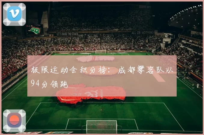 极限运动会积分榜：成都攀岩队以94分领跑