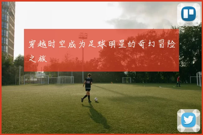 穿越时空成为足球明星的奇幻冒险之旅