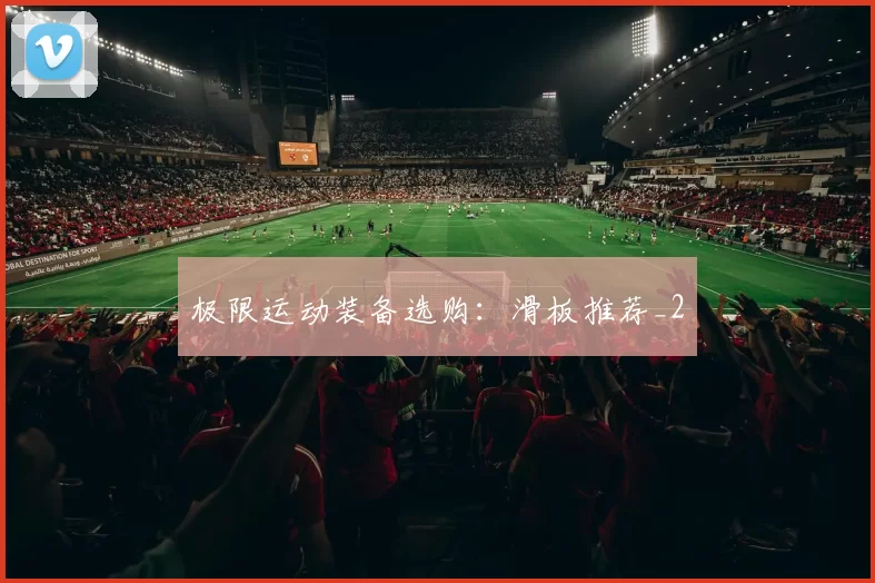 极限运动装备选购：滑板推荐_2