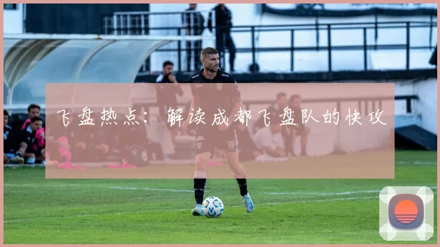 飞盘热点：解读成都飞盘队的快攻