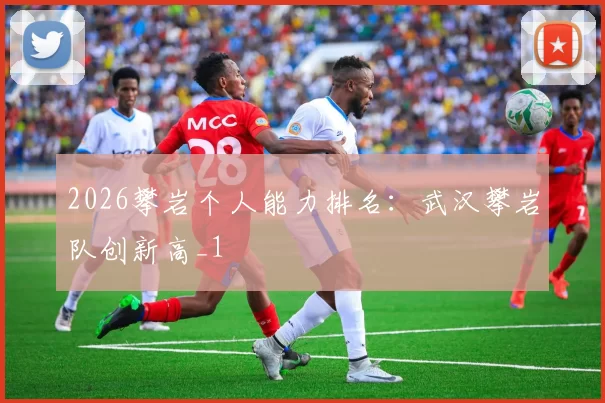 2026攀岩个人能力排名：武汉攀岩队创新高_1