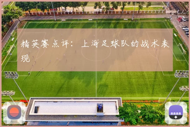 精英赛点评：上海足球队的战术表现