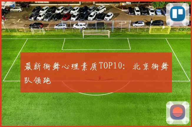 最新街舞心理素质TOP10：北京街舞队领跑