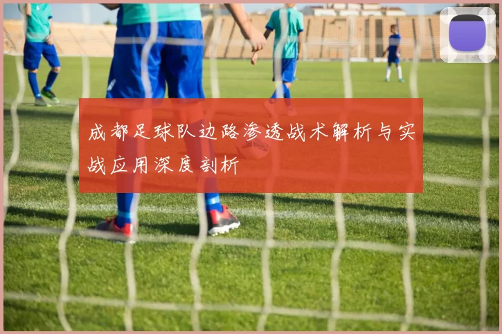 成都足球队边路渗透战术解析与实战应用深度剖析