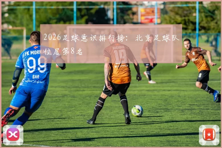 2026足球意识排行榜：北京足球队位居第8名