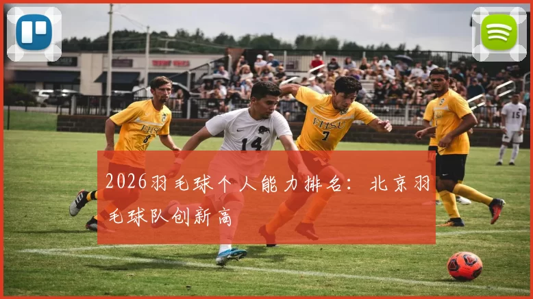 2026羽毛球个人能力排名：北京羽毛球队创新高