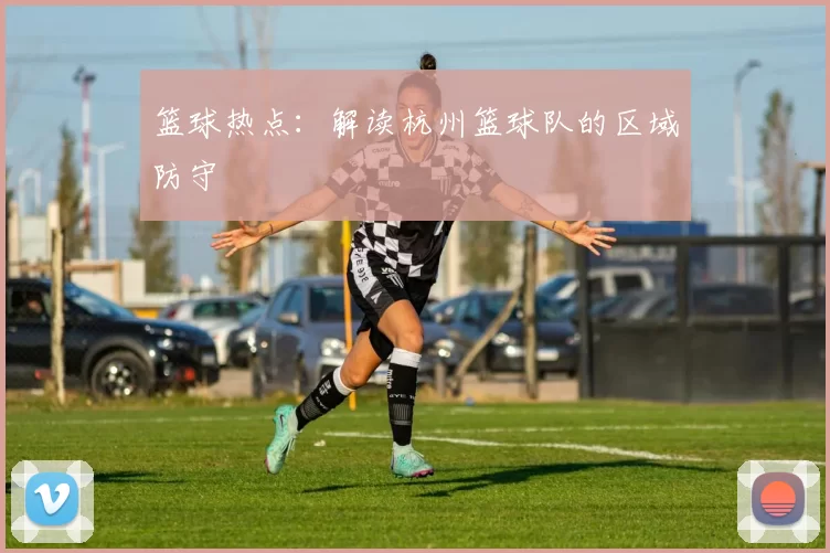 篮球热点：解读杭州篮球队的区域防守