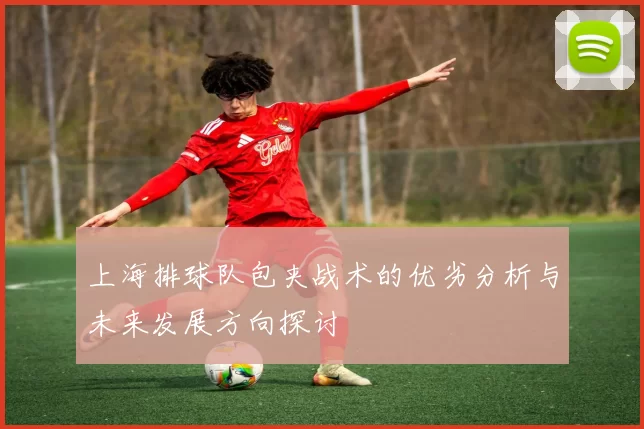 上海排球队包夹战术的优劣分析与未来发展方向探讨