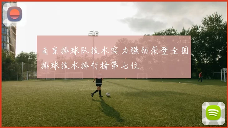 南京排球队技术实力强劲荣登全国排球技术排行榜第七位
